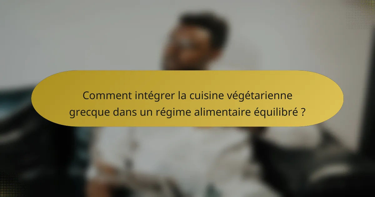 Comment intégrer la cuisine végétarienne grecque dans un régime alimentaire équilibré ?