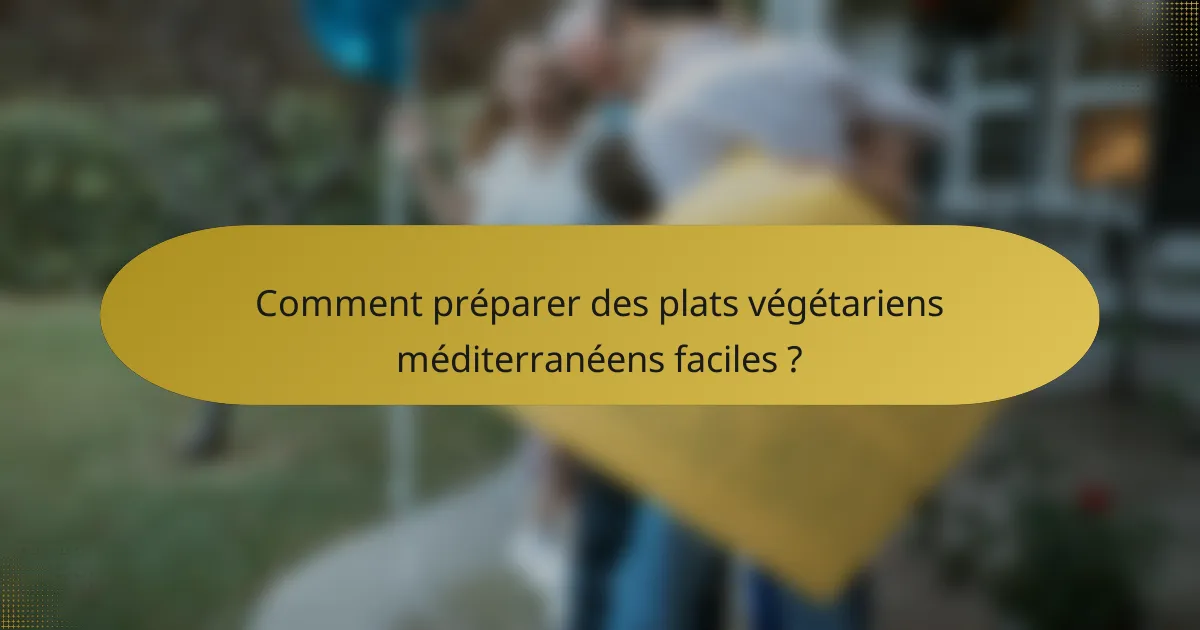 Comment préparer des plats végétariens méditerranéens faciles ?